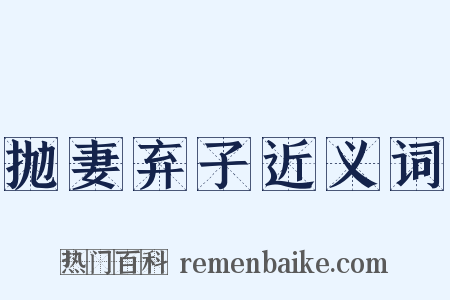 抛妻弃子近义词是什么意思的图片